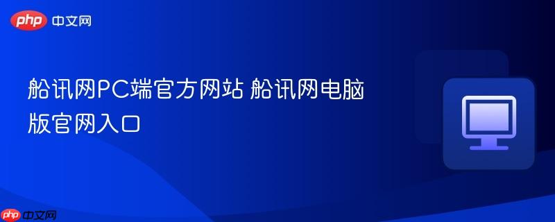 船讯网PC端官方网站 船讯网电脑版官网入口-第1张图片-佛山资讯网