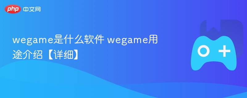 wegame是什么软件 wegame用途介绍【详细】-第1张图片-佛山资讯网 wegame是什么软件 wegame用途介绍【详细】-第1张图片-佛山资讯网