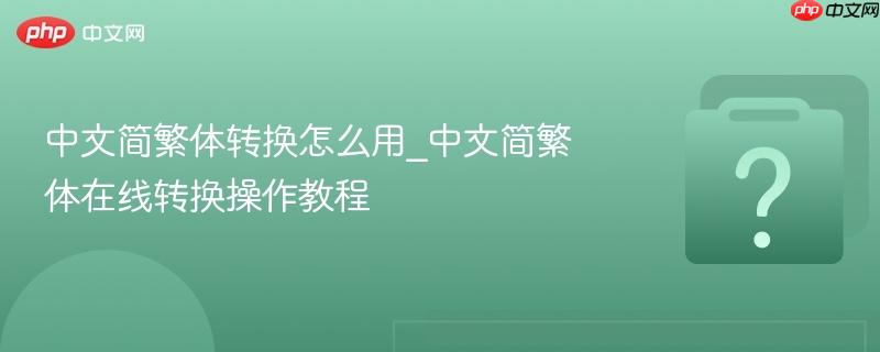中文简繁体转换怎么用_中文简繁体在线转换操作教程-第1张图片-佛山资讯网