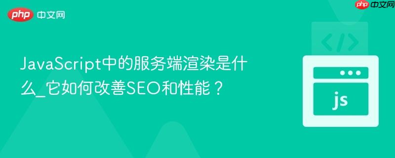 JavaScript中的服务端渲染是什么_它如何改善SEO和性能？-第1张图片-佛山资讯网