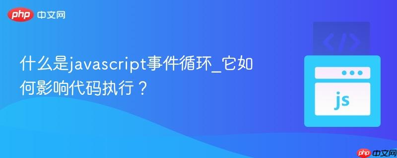 什么是javascript事件循环_它如何影响代码执行?-第1张图片-佛山资讯网 什么是javascript事件循环_它如何影响代码执行?-第1张图片-佛山资讯网