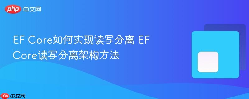 EF Core如何实现读写分离 EF Core读写分离架构方法-第1张图片-佛山资讯网