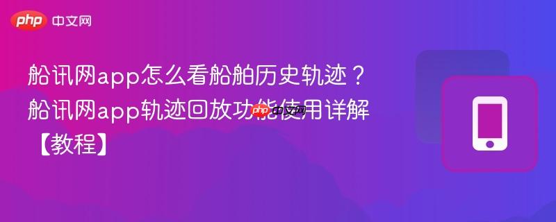 船讯网app怎么看船舶历史轨迹?船讯网app轨迹回放功能使用详解【教程】-第1张图片-佛山资讯网 船讯网app怎么看船舶历史轨迹?船讯网app轨迹回放功能使用详解【教程】-第1张图片-佛山资讯网