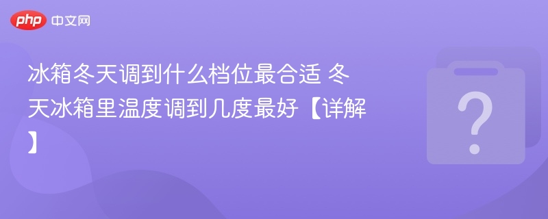 冰箱冬天调到什么档位最合适 冬天冰箱里温度调到几度最好【详解】-第1张图片-佛山资讯网