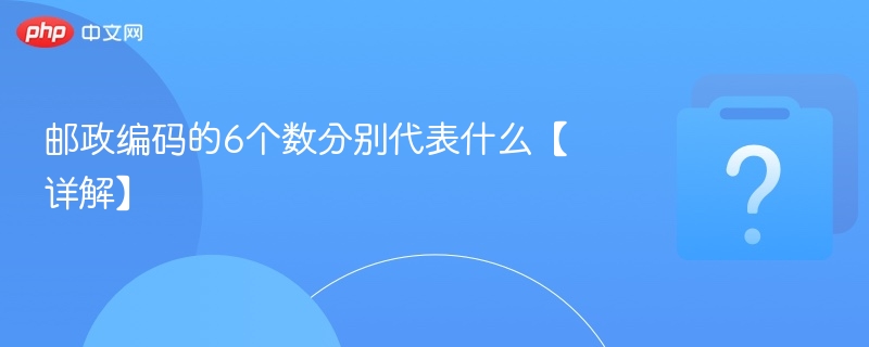 邮政编码的6个数分别代表什么【详解】-第1张图片-佛山资讯网