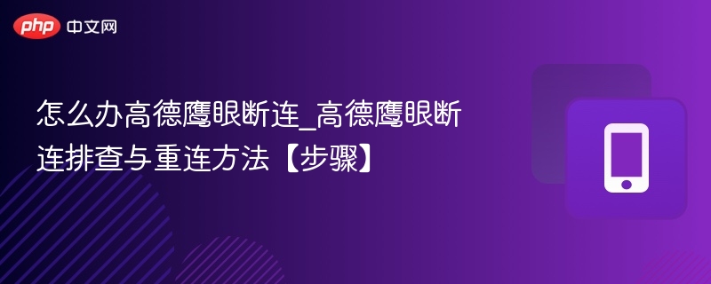 怎么办高德鹰眼断连_高德鹰眼断连排查与重连方法【步骤】-第1张图片-佛山资讯网