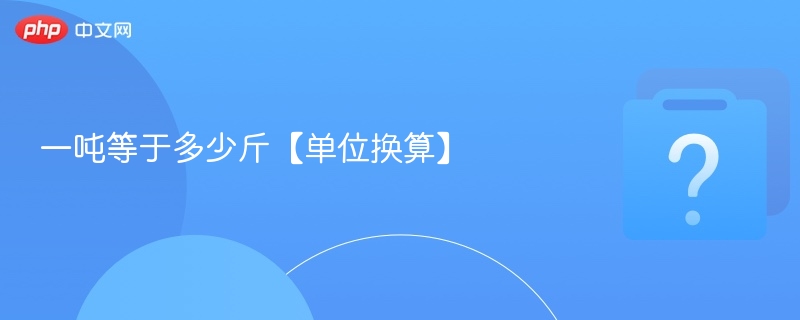 一吨等于多少斤【单位换算】-第1张图片-佛山资讯网
