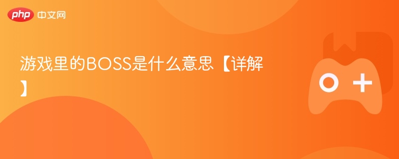 游戏里的BOSS是什么意思【详解】-第1张图片-佛山资讯网 游戏里的BOSS是什么意思【详解】-第1张图片-佛山资讯网