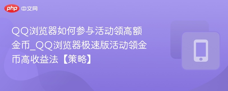 QQ浏览器如何参与活动领高额金币_QQ浏览器极速版活动领金币高收益法【策略】-第1张图片-佛山资讯网