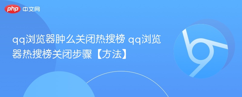 qq浏览器肿么关闭热搜榜 qq浏览器热搜榜关闭步骤【方法】-第1张图片-佛山资讯网 qq浏览器肿么关闭热搜榜 qq浏览器热搜榜关闭步骤【方法】-第1张图片-佛山资讯网