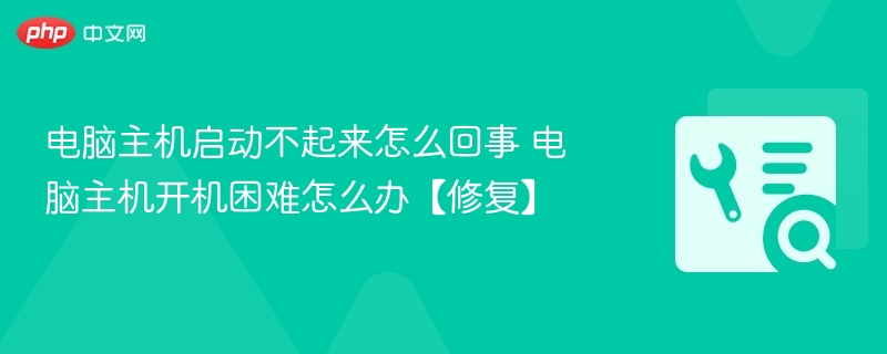 电脑主机启动不起来怎么回事 电脑主机开机困难怎么办【修复】-第1张图片-佛山资讯网 电脑主机启动不起来怎么回事 电脑主机开机困难怎么办【修复】-第1张图片-佛山资讯网