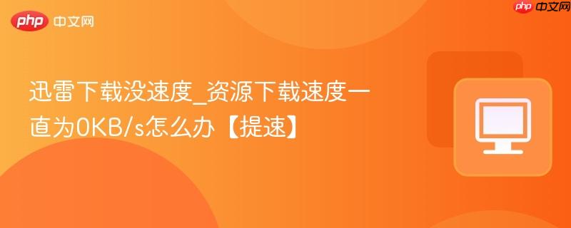 迅雷下载没速度_资源下载速度一直为0KB/s怎么办【提速】-第1张图片-佛山资讯网
