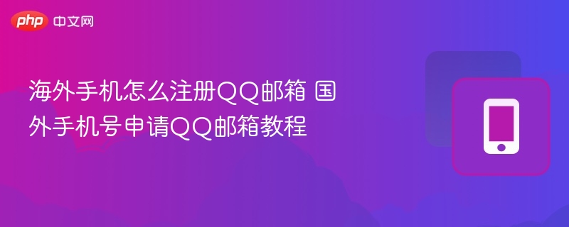 海外手机怎么注册QQ邮箱 国外手机号申请QQ邮箱教程-第1张图片-佛山资讯网