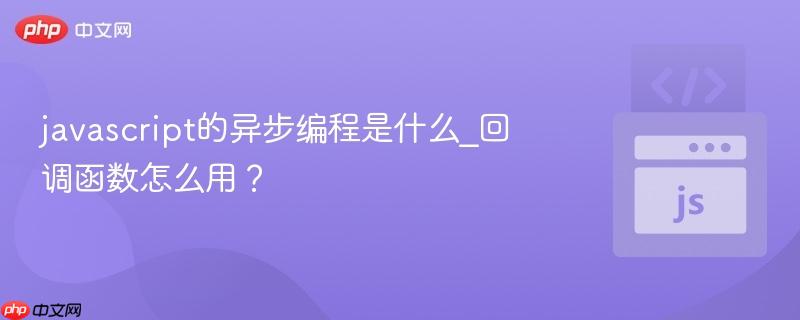 javascript的异步编程是什么_回调函数怎么用?-第1张图片-佛山资讯网 javascript的异步编程是什么_回调函数怎么用?-第1张图片-佛山资讯网