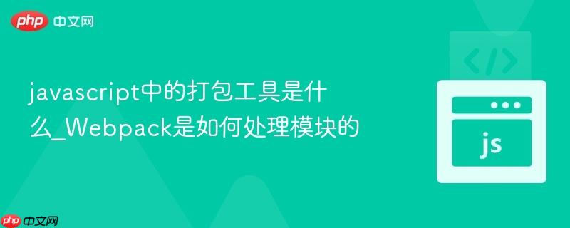 javascript中的打包工具是什么_Webpack是如何处理模块的-第1张图片-佛山资讯网