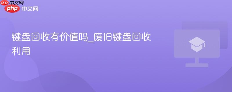 键盘回收有价值吗_废旧键盘回收利用-第1张图片-佛山资讯网