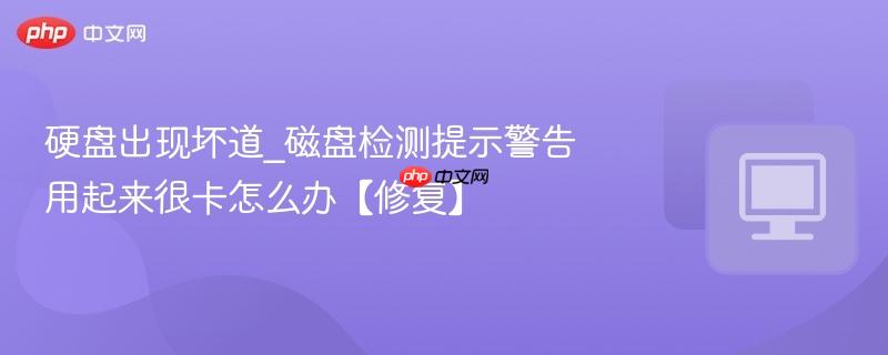 硬盘出现坏道_磁盘检测提示警告用起来很卡怎么办【修复】-第1张图片-佛山资讯网