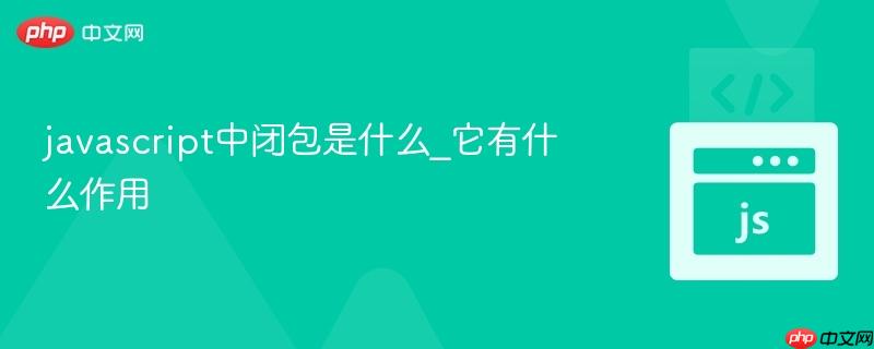 javascript中闭包是什么_它有什么作用-第1张图片-佛山资讯网 javascript中闭包是什么_它有什么作用-第1张图片-佛山资讯网