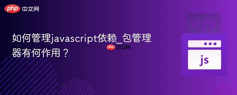 如何管理javascript依赖_包管理器有何作用？-第1张图片-佛山资讯网