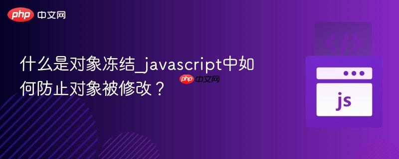 什么是对象冻结_javascript中如何防止对象被修改?-第1张图片-佛山资讯网 什么是对象冻结_javascript中如何防止对象被修改?-第1张图片-佛山资讯网