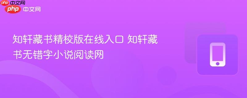 知轩藏书精校版在线入口 知轩藏书无错字小说阅读网-第1张图片-佛山资讯网