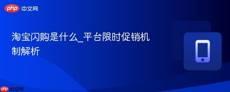 淘宝闪购是什么_平台限时促销机制解析-第1张图片-佛山资讯网