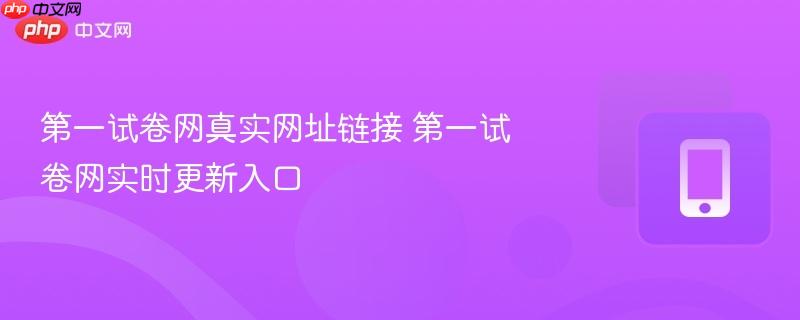 第一试卷网真实网址链接 第一试卷网实时更新入口-第1张图片-佛山资讯网