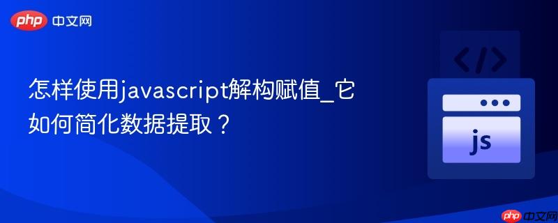 怎样使用javascript解构赋值_它如何简化数据提取？-第1张图片-佛山资讯网