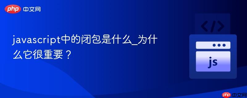 javascript中的闭包是什么_为什么它很重要?-第1张图片-佛山资讯网 javascript中的闭包是什么_为什么它很重要?-第1张图片-佛山资讯网
