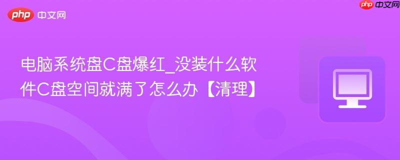 电脑系统盘C盘爆红_没装什么软件C盘空间就满了怎么办【清理】-第1张图片-佛山资讯网