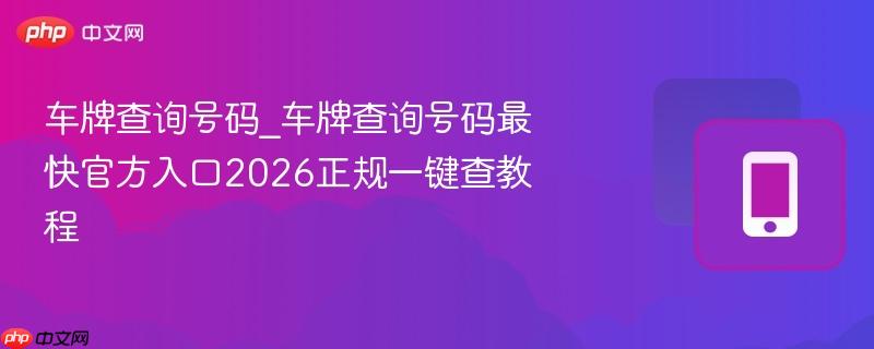 车牌查询号码_车牌查询号码最快官方入口2026正规一键查教程-第1张图片-佛山资讯网 车牌查询号码_车牌查询号码最快官方入口2026正规一键查教程-第1张图片-佛山资讯网