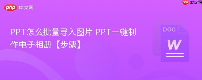 PPT怎么批量导入图片 PPT一键制作电子相册【步骤】-第1张图片-佛山资讯网 PPT怎么批量导入图片 PPT一键制作电子相册【步骤】-第1张图片-佛山资讯网