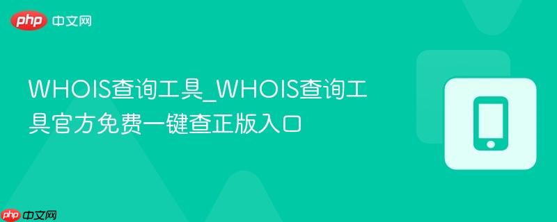 WHOIS查询工具_WHOIS查询工具官方免费一键查正版入口-第1张图片-佛山资讯网 WHOIS查询工具_WHOIS查询工具官方免费一键查正版入口-第1张图片-佛山资讯网