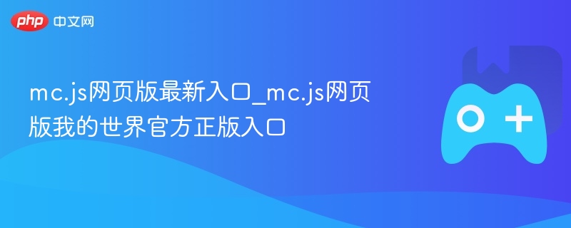 mc.js网页版最新入口_mc.js网页版我的世界官方正版入口-第1张图片-佛山资讯网 mc.js网页版最新入口_mc.js网页版我的世界官方正版入口-第1张图片-佛山资讯网