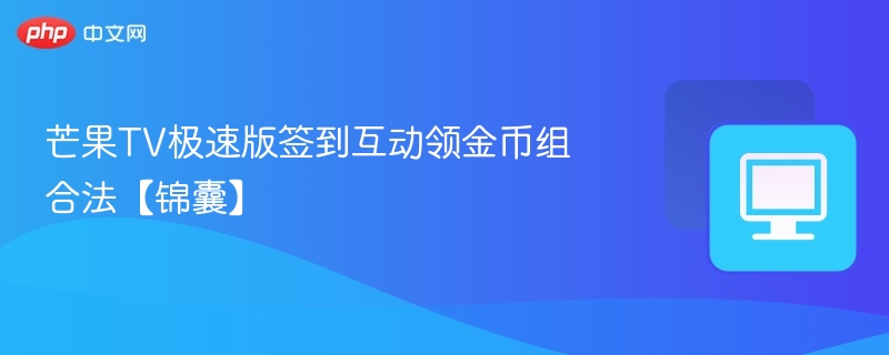 芒果TV极速版签到互动领金币组合法【锦囊】-第1张图片-佛山资讯网