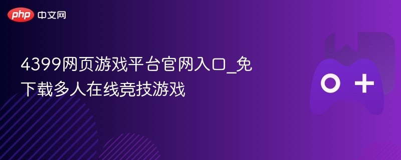 4399网页游戏平台官网入口_免下载多人在线竞技游戏-第1张图片-佛山资讯网