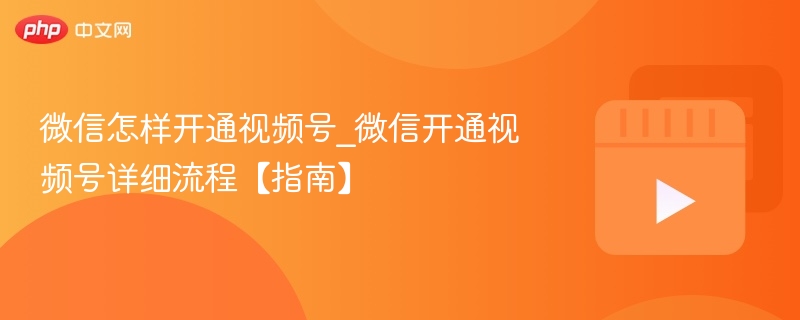 微信怎样开通视频号_微信开通视频号详细流程【指南】-第1张图片-佛山资讯网