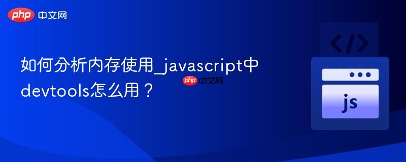 如何分析内存使用_javascript中devtools怎么用？-第1张图片-佛山资讯网