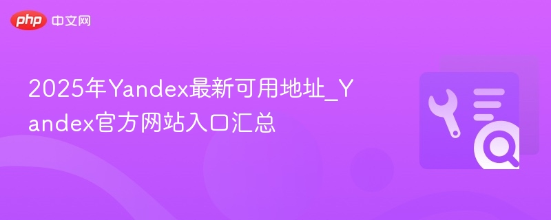 2025年Yandex最新可用地址_Yandex官方网站入口汇总-第1张图片-佛山资讯网