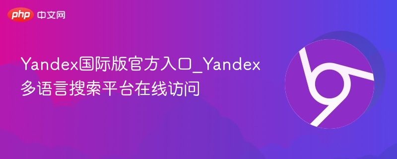 Yandex国际版官方入口_Yandex多语言搜索平台在线访问-第1张图片-佛山资讯网 Yandex国际版官方入口_Yandex多语言搜索平台在线访问-第1张图片-佛山资讯网