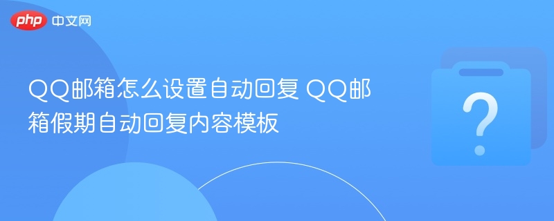 QQ邮箱怎么设置自动回复 QQ邮箱假期自动回复内容模板-第1张图片-佛山资讯网