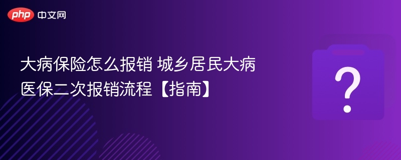 大病保险怎么报销 城乡居民大病医保二次报销流程【指南】-第1张图片-佛山资讯网