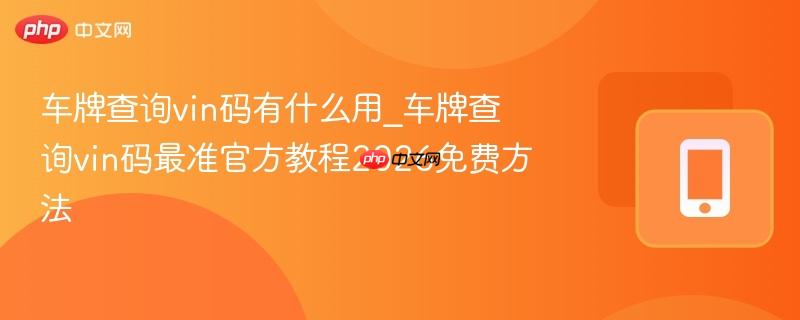 车牌查询vin码有什么用_车牌查询vin码最准官方教程2026免费方法-第1张图片-佛山资讯网