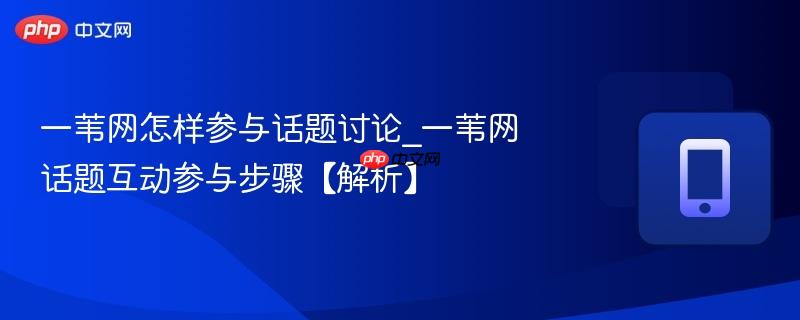 一苇网怎样参与话题讨论_一苇网话题互动参与步骤【解析】-第1张图片-佛山资讯网