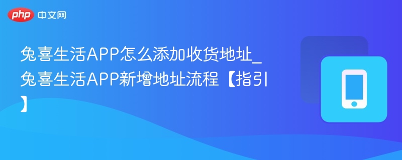 兔喜生活APP怎么添加收货地址_兔喜生活APP新增地址流程【指引】-第1张图片-佛山资讯网