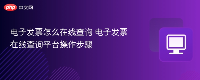 电子发票怎么在线查询 电子发票在线查询平台操作步骤-第1张图片-佛山资讯网