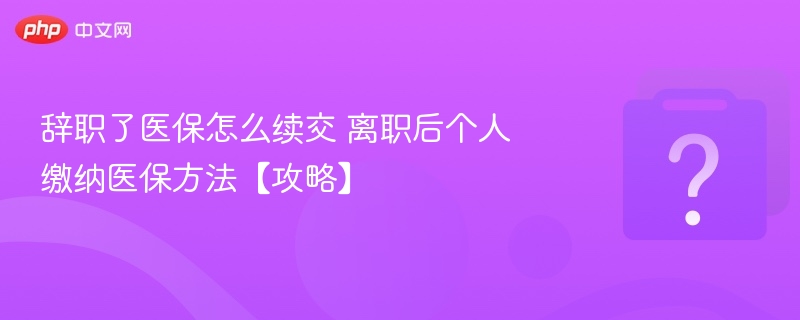 辞职了医保怎么续交 离职后个人缴纳医保方法【攻略】-第1张图片-佛山资讯网