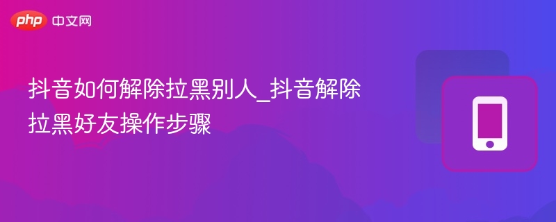 抖音如何解除拉黑别人_抖音解除拉黑好友操作步骤-第1张图片-佛山资讯网