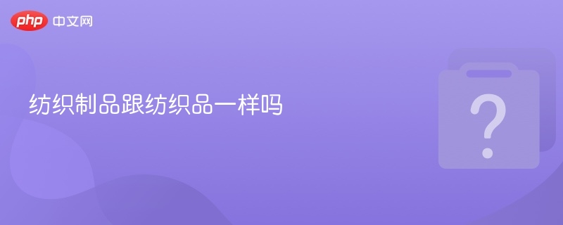 纺织制品跟纺织品一样吗-第1张图片-佛山资讯网