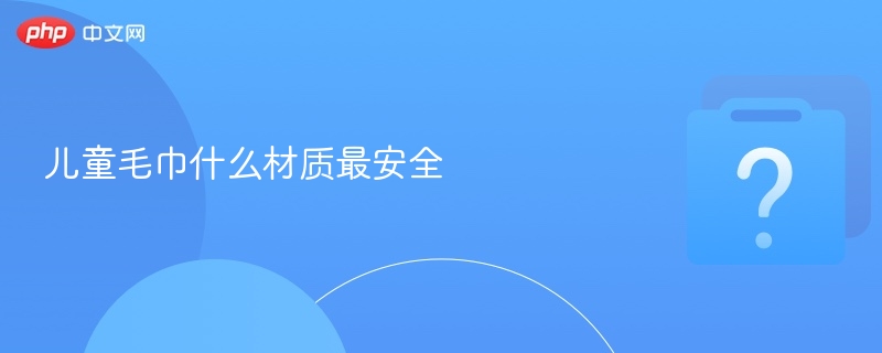 儿童毛巾什么材质最安全-第1张图片-佛山资讯网